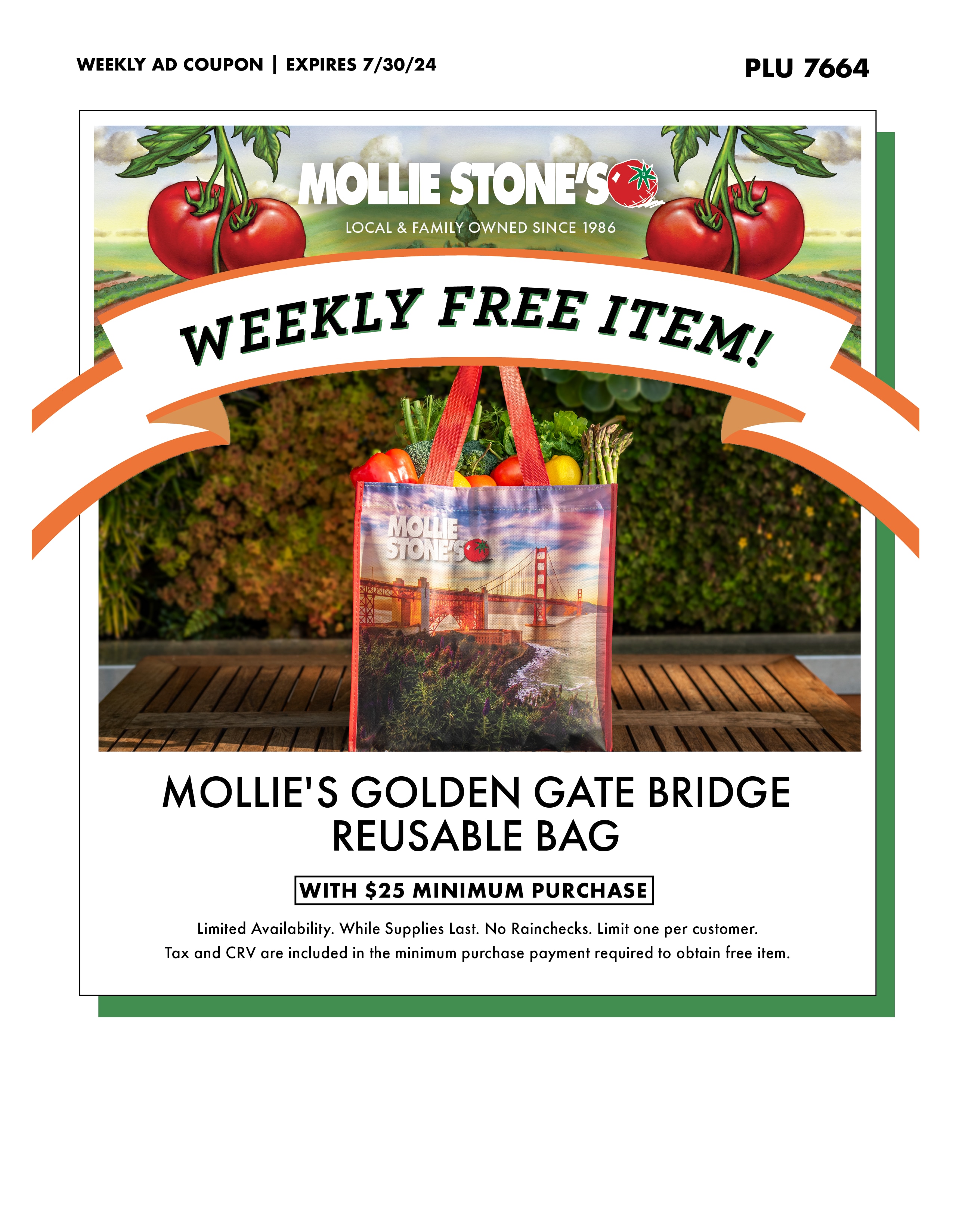 Weekly Ad Coupon, PLU 7664. 
MOLLIE'S GOLDEN GATE BRIDGE
REUSABLE BAG
WITH $25 MINIMUM PURCHASE
Limited Availability. While Supplies Last. No Rainchecks. Limit one per customer.
Tax and CRV are included in the minimum purchase payment required to obtain free item.