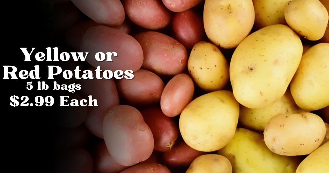 5 lb bags Yellow or Red Potatoes $2.99 Each